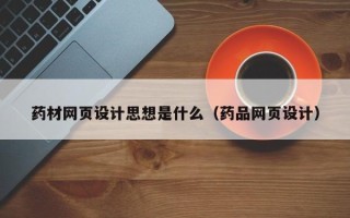 垦利药材网页设计思想是什么（药品网页设计）